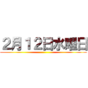 ２月１２日水曜日 ()