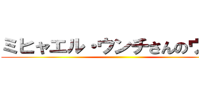 ミヒャエル・ウンチさんのウンチ ()