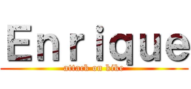 Ｅｎｒｉｑｕｅ (attack on kike)