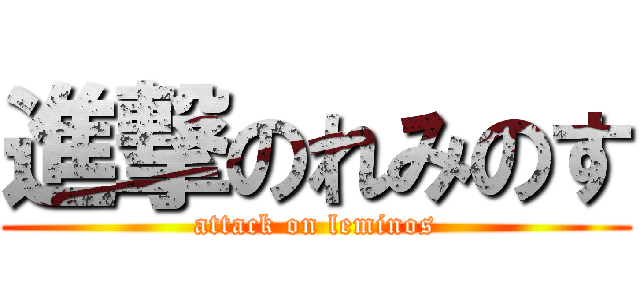 進撃のれみのす (attack on leminos)