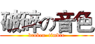 破碎の音色 (broken  timbre)