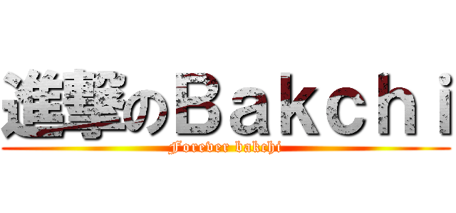 進撃のＢａｋｃｈｉ (Forever bakchi)