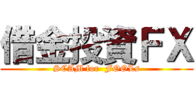 借金投資ＦＸ (SCAM for  FOOLs)