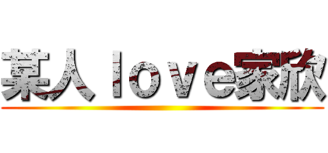 某人ｌｏｖｅ家欣 ()