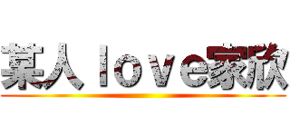 某人ｌｏｖｅ家欣 ()