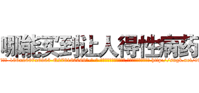 哪能买到让人得性病药 (哪能买到让人得性病药【电-186x2687x6963-Q278180069元-吉-药-业】我们做的是长期生意,靠的是老客户长期支持 http://sngk.net/iQBYkh
)