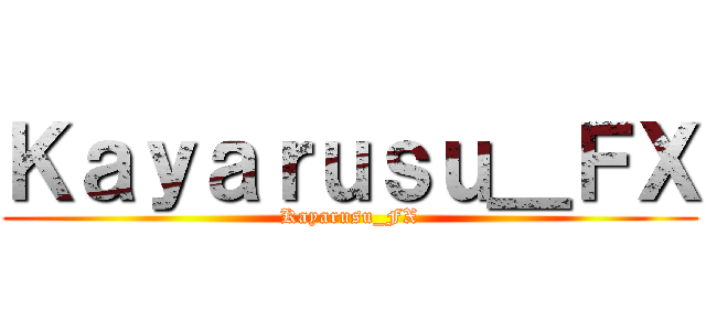 Ｋａｙａｒｕｓｕ＿ＦＸ (Kayarusu_FX)