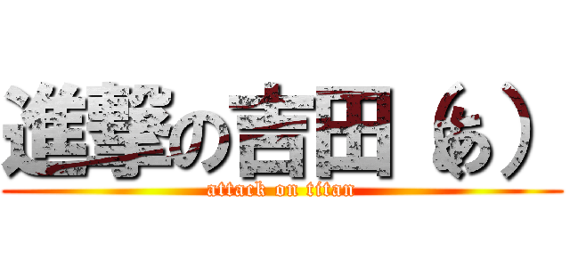 進撃の吉田（あ） (attack on titan)