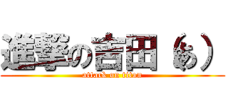 進撃の吉田（あ） (attack on titan)