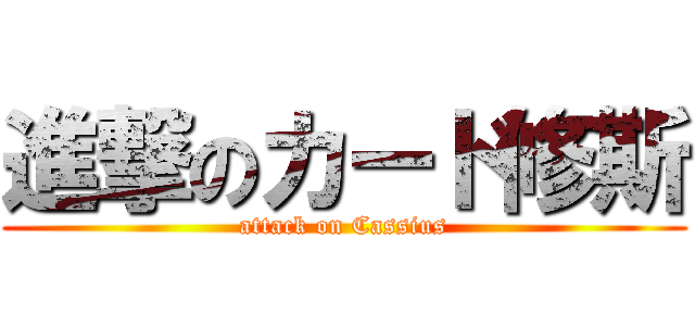 進撃のカード修斯 (attack on Cassius)