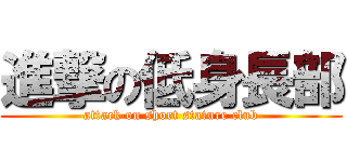 進撃の低身長部 (attack on short stature club)