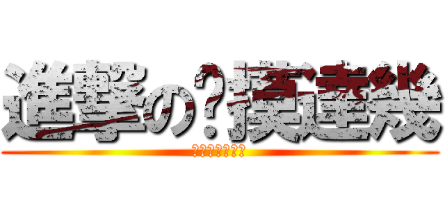 進撃の偷摸達幾 (安安安安安安安)