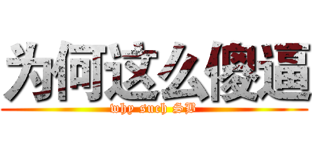 为何这么傻逼 (why such SB)