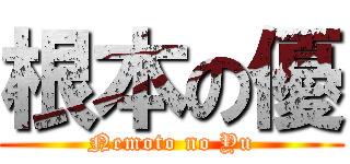 根本の優 (Nemoto no Yu)