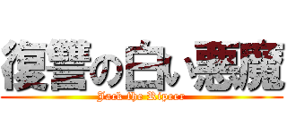 復讐の白い悪魔 (Jack the Ripeer)