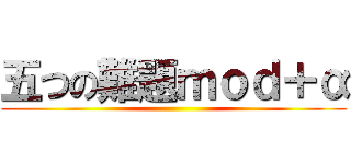 五つの難題ｍｏｄ＋α ()