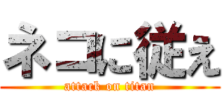 ネコに従え (attack on titan)