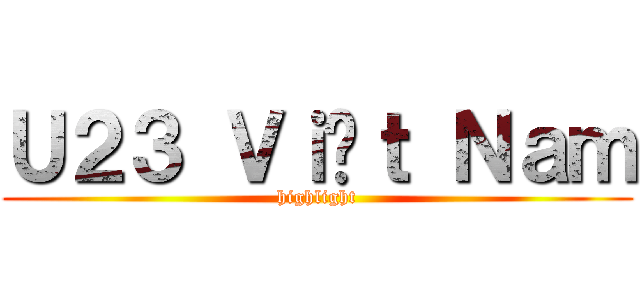 Ｕ２３ Ｖｉệｔ Ｎａｍ (highlight)