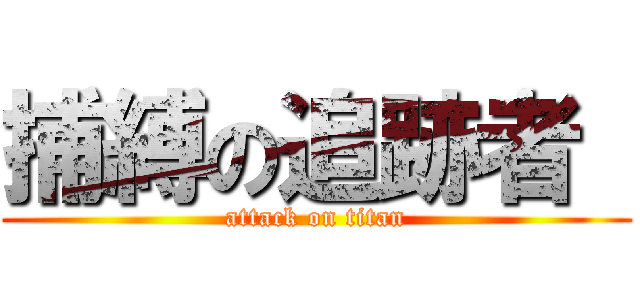 捕縛の追跡者  (attack on titan)