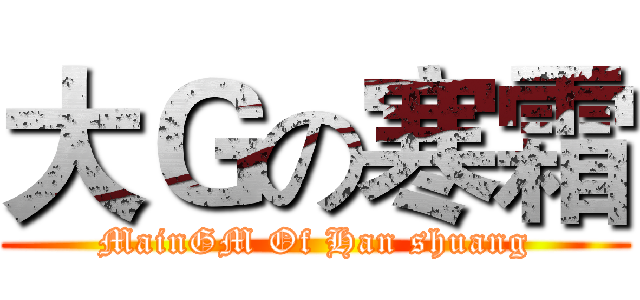 大Ｇの寒霜 (MainGM Of Han shuang)