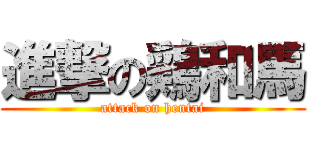 進撃の鶏和馬 (attack on hentai)