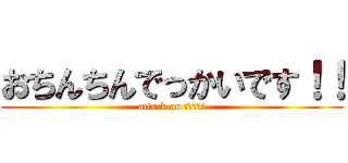 おちんちんでっかいです！！ (attack on おちんちん)