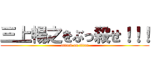 三上暢之をぶっ殺せ！！！ (attack on titan)