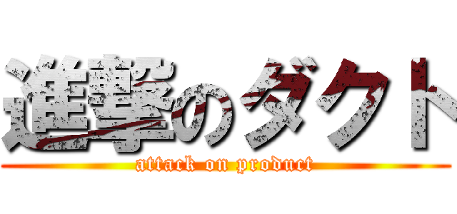 進撃のダクト (attack on product)