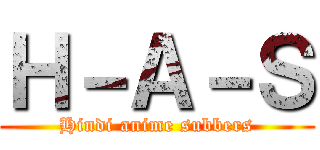 Ｈ－Ａ－Ｓ (Hindi anime subbers)