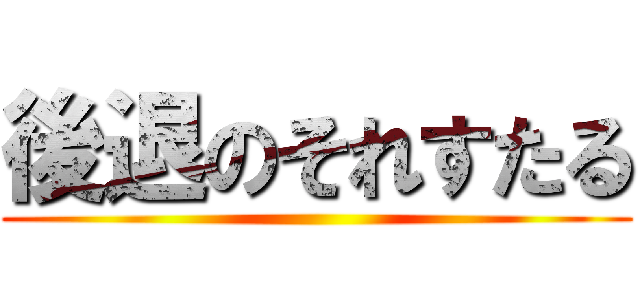 後退のそれすたる ()