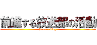 前進する放送部の活動 (Broadcasting )