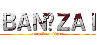 ＢＡＮ✫ＺＡＩ (attack on titan)