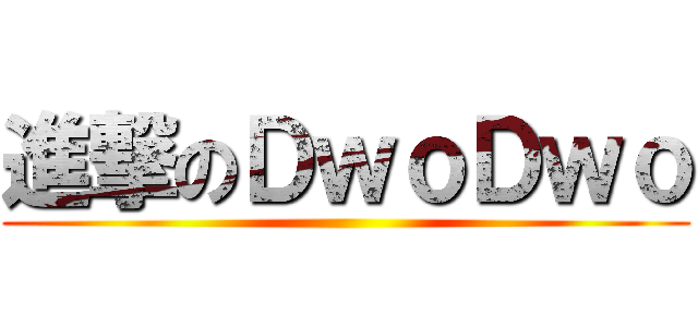 進撃のＤｗｏＤｗｏ ()