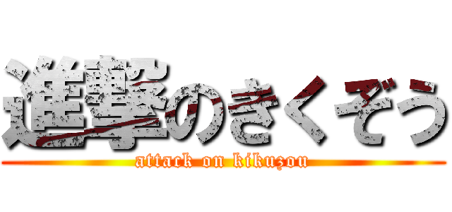 進撃のきくぞう (attack on kikuzou)