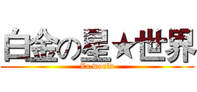 白金の星★世界 (Za world)