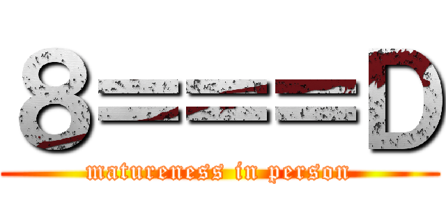 ８＝＝＝Ｄ (matureness in person)