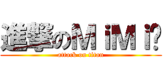 進撃のＭｉＭｉ醬 (attack on titan)