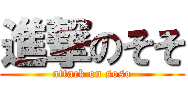 進撃のそそ (attack on soso)