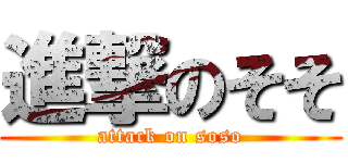 進撃のそそ (attack on soso)