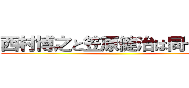 西村博之と笠原健治は同一人物 ()