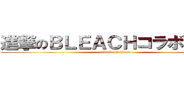 進撃のＢＬＥＡＣＨコラボガチャ (attack on titan)