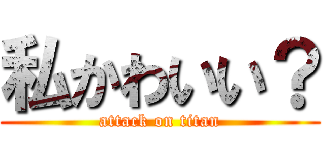 私かわいい？ (attack on titan)