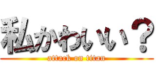 私かわいい？ (attack on titan)