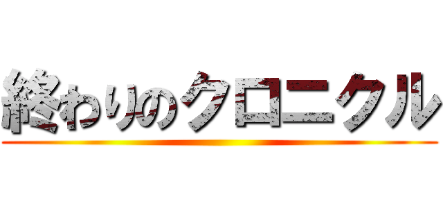 終わりのクロニクル ()