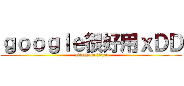 ｇｏｏｇｌｅ很好用ｘＤＤ (attack on titan)