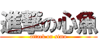 進撃の心魚 (attack on simo)