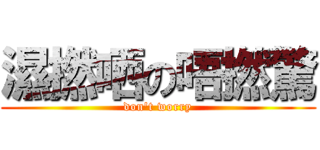 濕撚哂の唔撚驚 (don\'t worry)