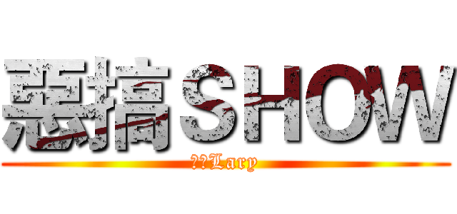 惡搞ＳＨＯＷ (軍仔Lary)