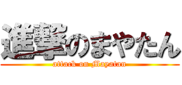 進撃のまやたん (attack on Mayatan)