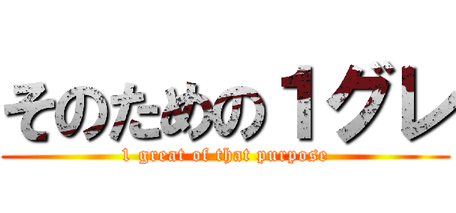 そのための１グレ (1 great of that purpose)